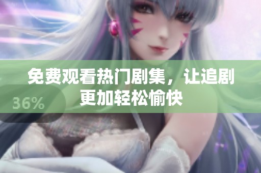 免费观看热门剧集，让追剧更加轻松愉快