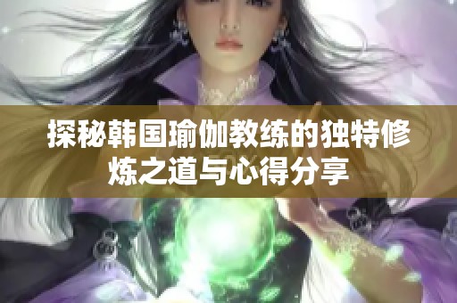 探秘韩国瑜伽教练的独特修炼之道与心得分享