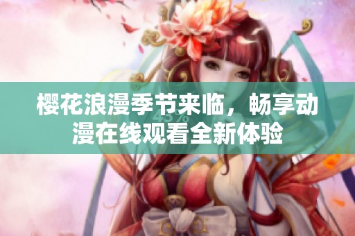 樱花浪漫季节来临，畅享动漫在线观看全新体验