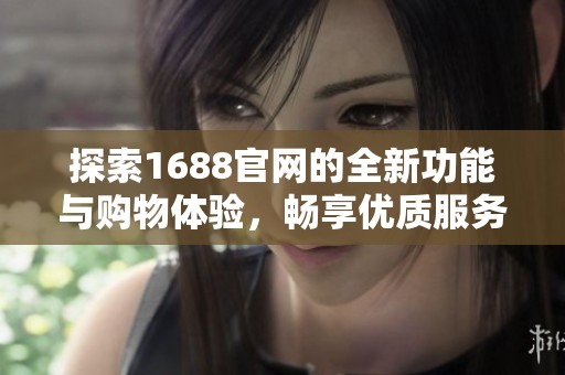 探索1688官网的全新功能与购物体验，畅享优质服务