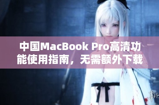 中国MacBook Pro高清功能使用指南，无需额外下载内容