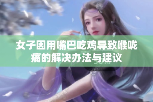 女子因用嘴巴吃鸡导致喉咙痛的解决办法与建议