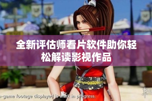 全新评估师看片软件助你轻松解读影视作品