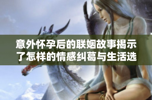 意外怀孕后的联姻故事揭示了怎样的情感纠葛与生活选择