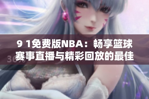 9 1免费版NBA：畅享篮球赛事直播与精彩回放的最佳选择