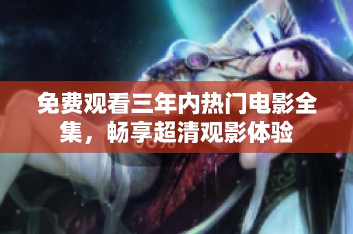 免费观看三年内热门电影全集，畅享超清观影体验