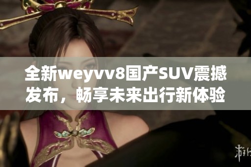全新weyvv8国产SUV震撼发布，畅享未来出行新体验