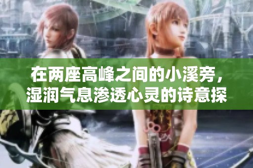 在两座高峰之间的小溪旁，湿润气息渗透心灵的诗意探寻