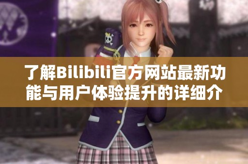 了解Bilibili官方网站最新功能与用户体验提升的详细介绍