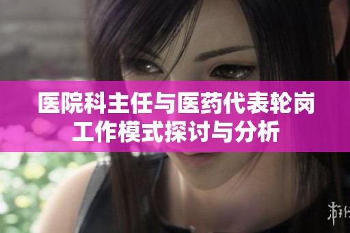 医院科主任与医药代表轮岗工作模式探讨与分析