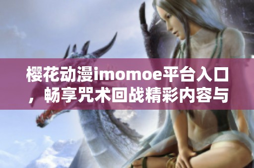樱花动漫imomoe平台入口，畅享咒术回战精彩内容与体验