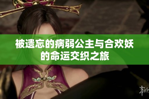 被遗忘的病弱公主与合欢妖的命运交织之旅