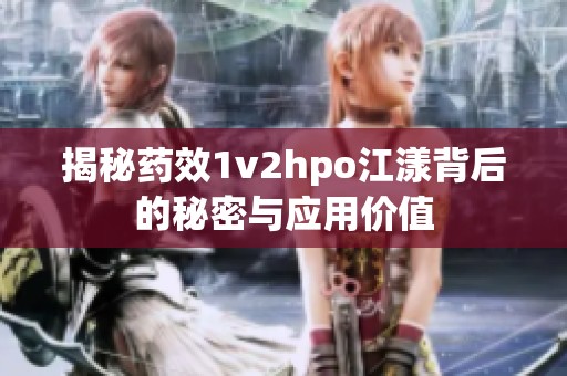 揭秘药效1v2hpo江漾背后的秘密与应用价值