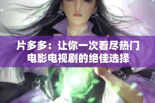 片多多：让你一次看尽热门电影电视剧的绝佳选择