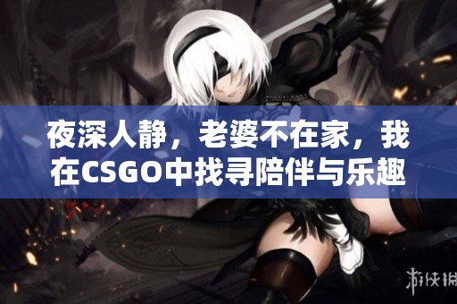 夜深人静，老婆不在家，我在CSGO中找寻陪伴与乐趣