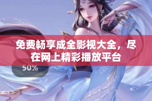 免费畅享成全影视大全，尽在网上精彩播放平台