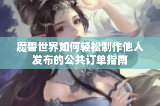 魔兽世界如何轻松制作他人发布的公共订单指南