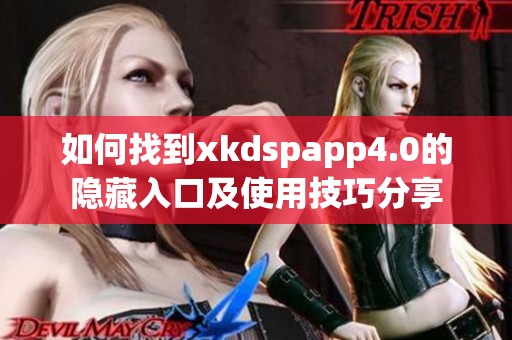 如何找到xkdspapp4.0的隐藏入口及使用技巧分享