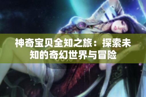 神奇宝贝全知之旅：探索未知的奇幻世界与冒险