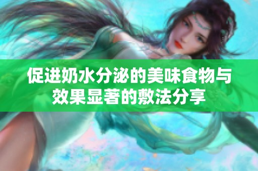 促进奶水分泌的美味食物与效果显著的敷法分享