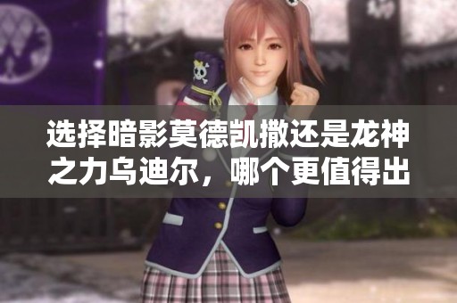 选择暗影莫德凯撒还是龙神之力乌迪尔，哪个更值得出战？
