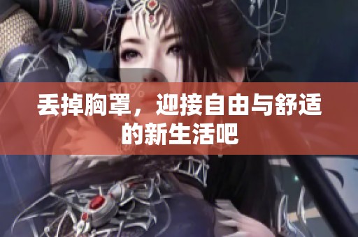 丢掉胸罩，迎接自由与舒适的新生活吧