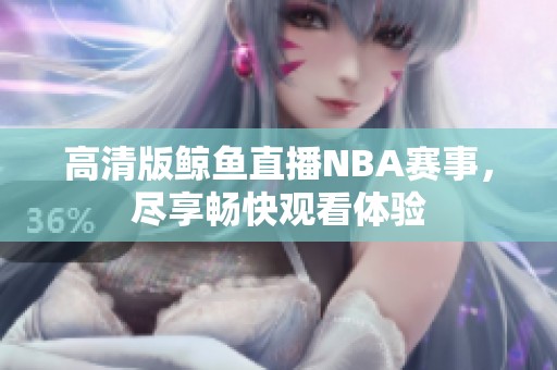 高清版鲸鱼直播NBA赛事，尽享畅快观看体验