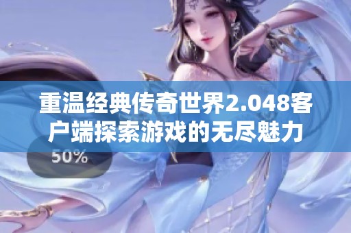 重温经典传奇世界2.048客户端探索游戏的无尽魅力