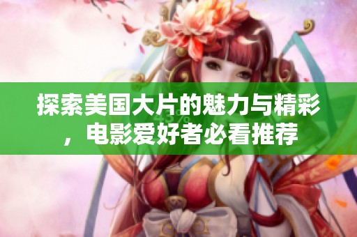 探索美国大片的魅力与精彩，电影爱好者必看推荐