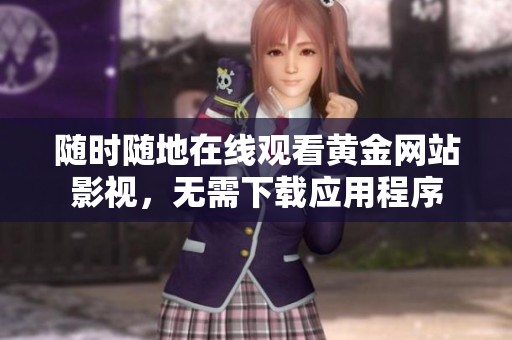 随时随地在线观看黄金网站影视，无需下载应用程序