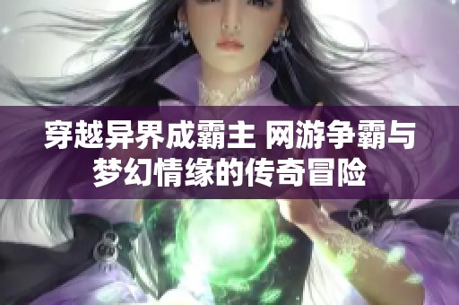 穿越异界成霸主 网游争霸与梦幻情缘的传奇冒险
