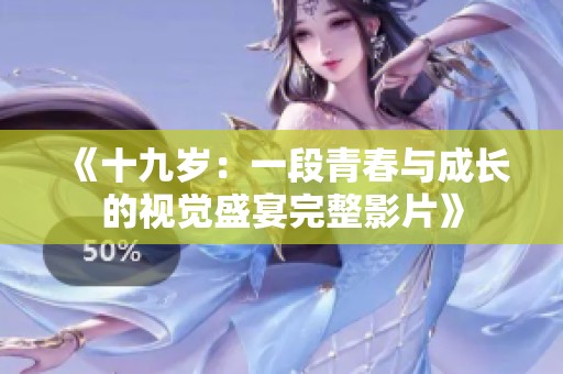 《十九岁：一段青春与成长的视觉盛宴完整影片》
