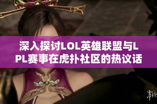 深入探讨LOL英雄联盟与LPL赛事在虎扑社区的热议话题