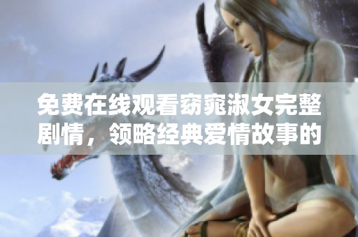 免费在线观看窈窕淑女完整剧情，领略经典爱情故事的魅力