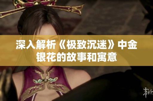 深入解析《极致沉迷》中金银花的故事和寓意