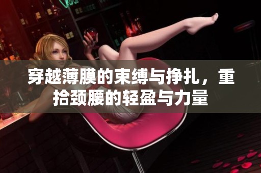 穿越薄膜的束缚与挣扎，重拾颈腰的轻盈与力量