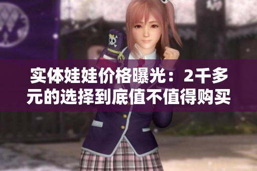 实体娃娃价格曝光：2千多元的选择到底值不值得购买