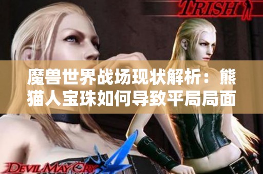 魔兽世界战场现状解析：熊猫人宝珠如何导致平局局面
