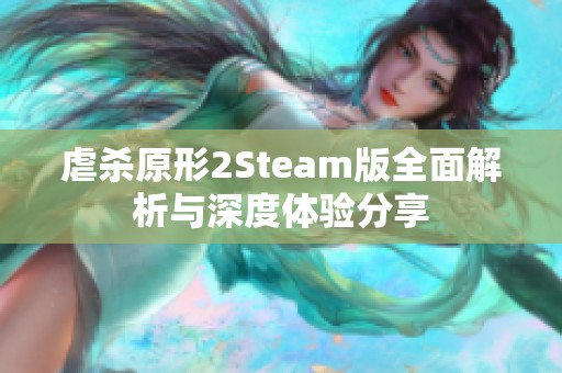 虐杀原形2Steam版全面解析与深度体验分享
