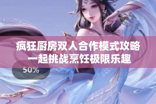 疯狂厨房双人合作模式攻略 一起挑战烹饪极限乐趣