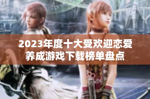2023年度十大受欢迎恋爱养成游戏下载榜单盘点