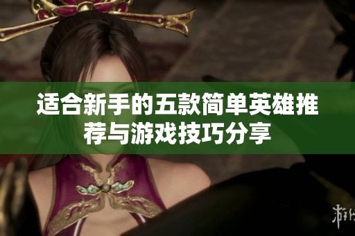 适合新手的五款简单英雄推荐与游戏技巧分享
