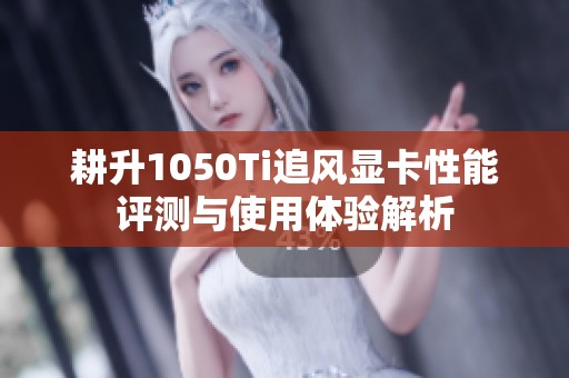 耕升1050Ti追风显卡性能评测与使用体验解析