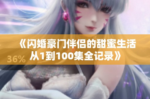 《闪婚豪门伴侣的甜蜜生活从1到100集全记录》