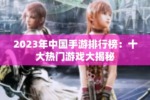 2023年中国手游排行榜：十大热门游戏大揭秘