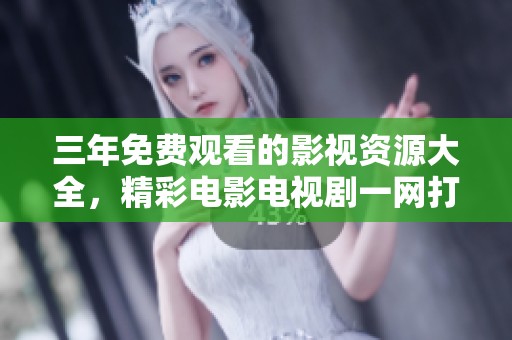 三年免费观看的影视资源大全，精彩电影电视剧一网打尽