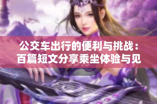 公交车出行的便利与挑战：百篇短文分享乘坐体验与见闻