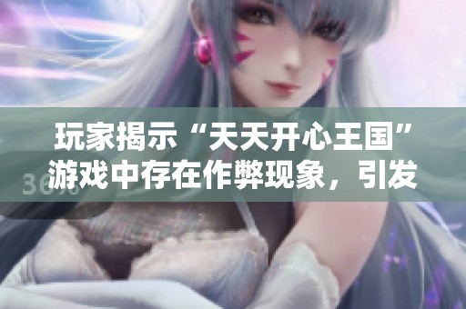 玩家揭示“天天开心王国”游戏中存在作弊现象，引发热议