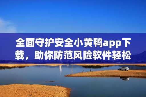 全面守护安全小黄鸭app下载，助你防范风险软件轻松安装
