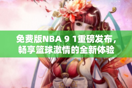 免费版NBA 9 1重磅发布，畅享篮球激情的全新体验
